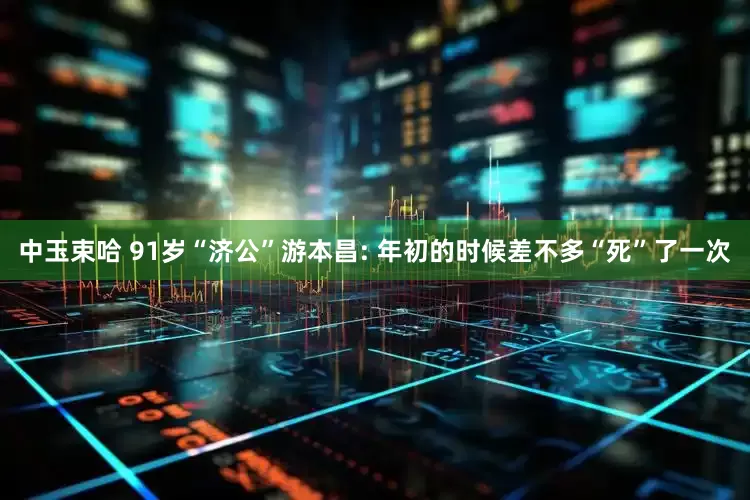 中玉束哈 91岁“济公”游本昌: 年初的时候差不多“死”了一次