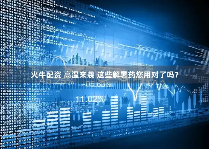 火牛配资 高温来袭 这些解暑药您用对了吗？