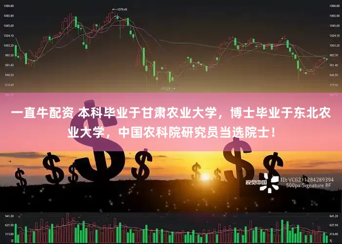 一直牛配资 本科毕业于甘肃农业大学，博士毕业于东北农业大学，中国农科院研究员当选院士！