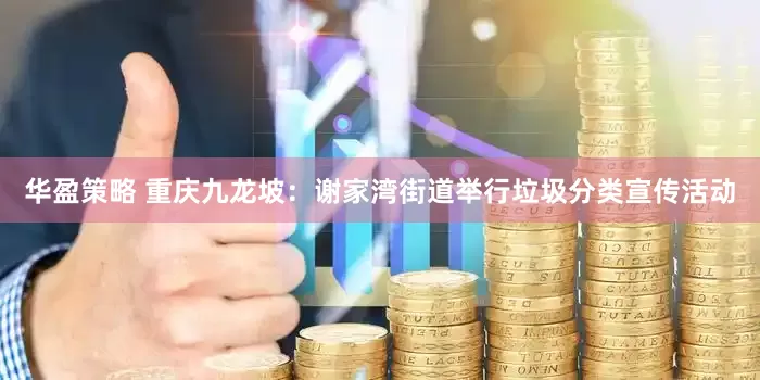 华盈策略 重庆九龙坡：谢家湾街道举行垃圾分类宣传活动