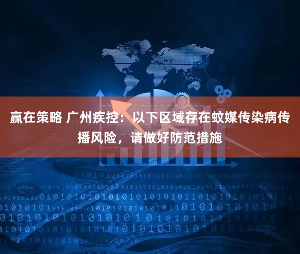 赢在策略 广州疾控：以下区域存在蚊媒传染病传播风险，请做好防范措施