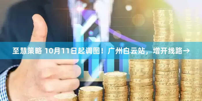 至慧策略 10月11日起调图！广州白云站，增开线路→